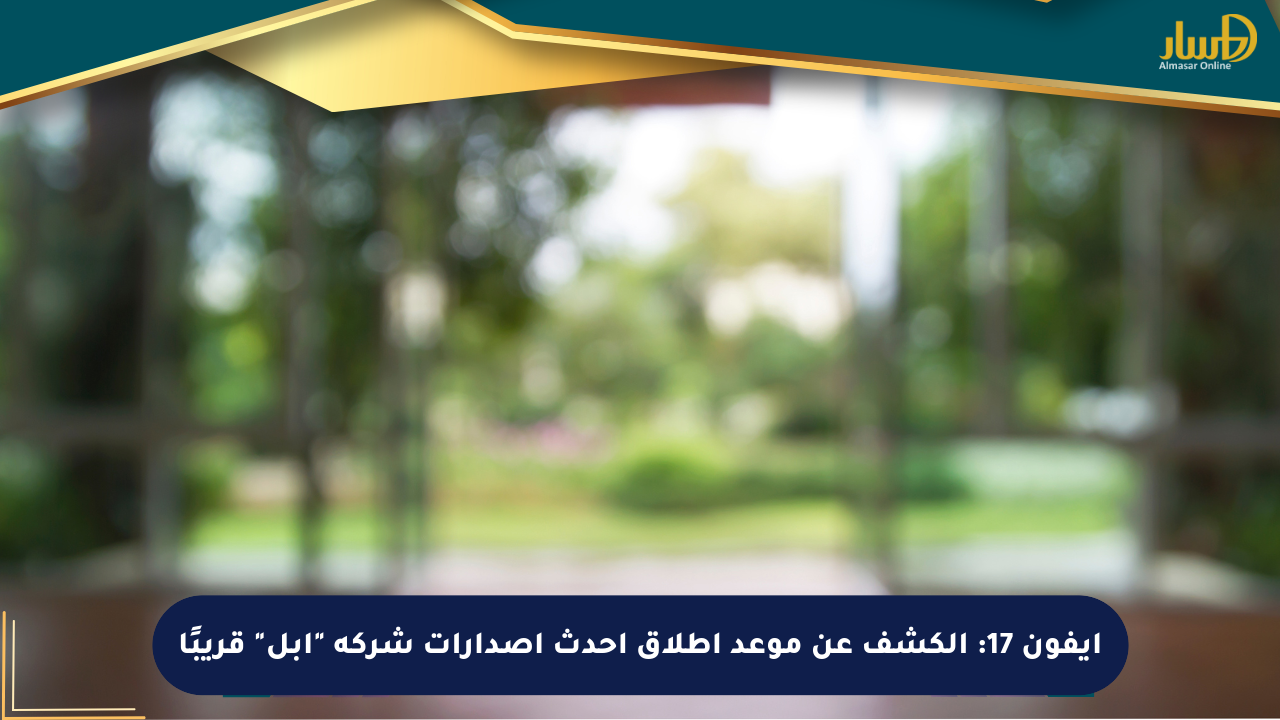 آيفون 17: الكشف عن موعد إطلاق أحدث إصدارات شركة “آبل” قريبًا